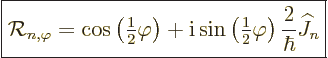 \begin{displaymath}
\fbox{$\displaystyle
{\cal R}_{n,\varphi} =
\cos\left({\t...
...le\frac{1}{2}}\varphi\right) \frac{2}{\hbar}{\widehat J}_n
$}
\end{displaymath}