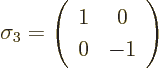 \begin{displaymath}
\sigma_3=\left(\begin{array}{cc} 1 & 0 \\ 0 & -1 \end{array}\right)
\end{displaymath}