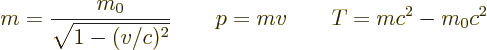 \begin{displaymath}
m= \frac{m_0}{\sqrt{1-(v/c)^2}}
\qquad
p = m v
\qquad
T = mc^2 - m_0c^2
\end{displaymath}