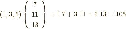 \begin{displaymath}
\left(1,3,5\right)\left(\begin{array}{c}7\\ 11\\ 13\end{array}\right)
= 1\;7 + 3\;11 + 5\;13 = 105
\end{displaymath}